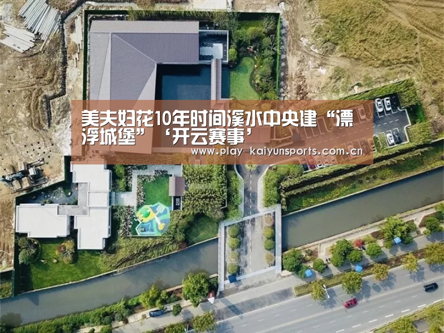 美夫妇花10年时间溪水中央建“漂浮城堡”‘开云赛事’