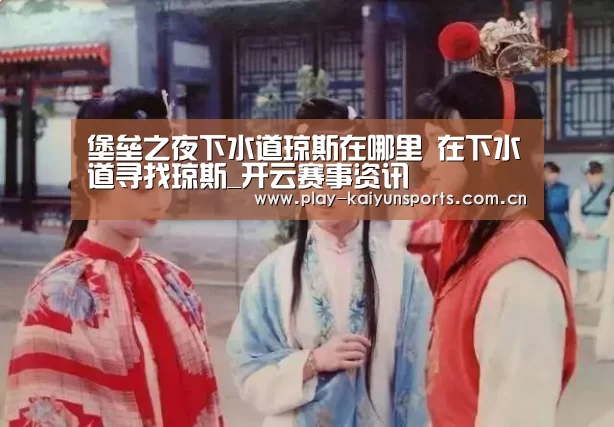 堡垒之夜下水道琼斯在哪里 在下水道寻找琼斯_开云赛事资讯(图2) KAIYUN官网